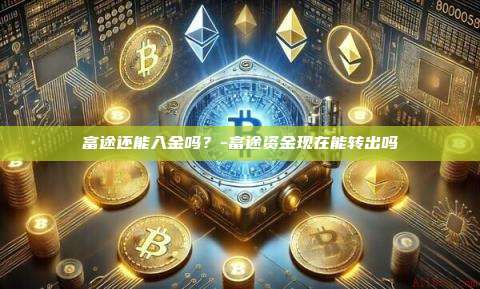 富途还能入金吗?-富途资金现在能转出吗
