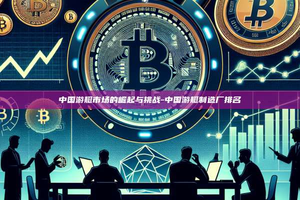 中国游艇市场的崛起与挑战-中国游艇制造厂排名