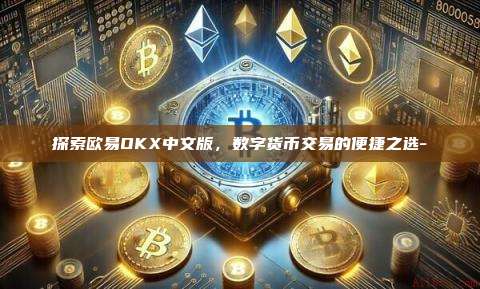 探索欧易OKX中文版，数字货币交易的便捷之选-
