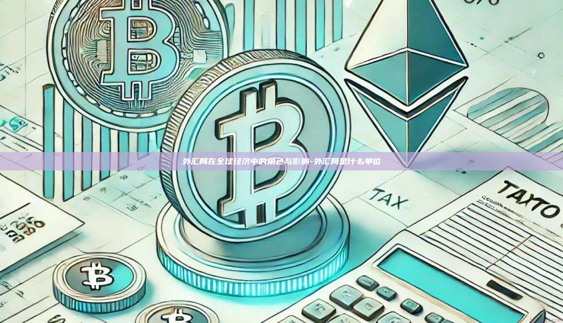 外汇局在全球经济中的角色与影响-外汇局是什么单位