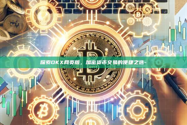 探索OKX网页版，加密货币交易的便捷之选-