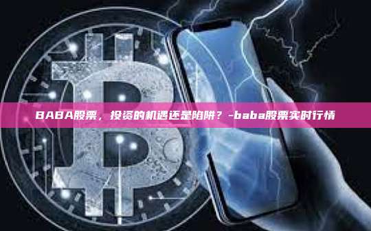 BABA股票，投资的机遇还是陷阱？-baba股票实时行情