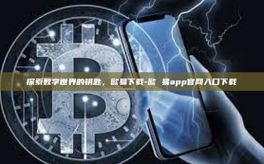 探索数字世界的钥匙，欧易下载-欧 易app官网入口下载
