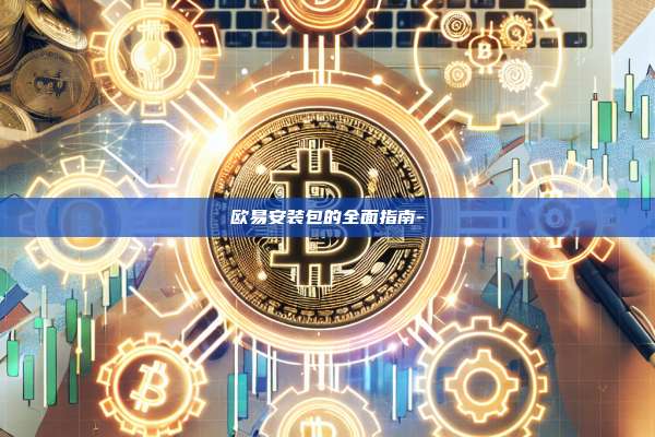 欧易安装包的全面指南-