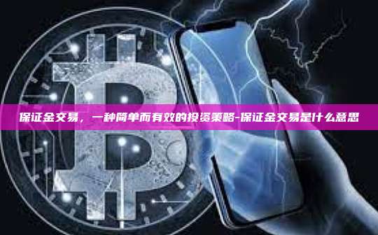 保证金交易，一种简单而有效的投资策略-保证金交易是什么意思