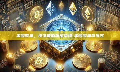 美股股息,投资者的甜蜜负担-美股股息率排名