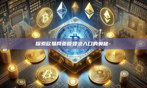 探索欧易网页版登录入口的奥秘-