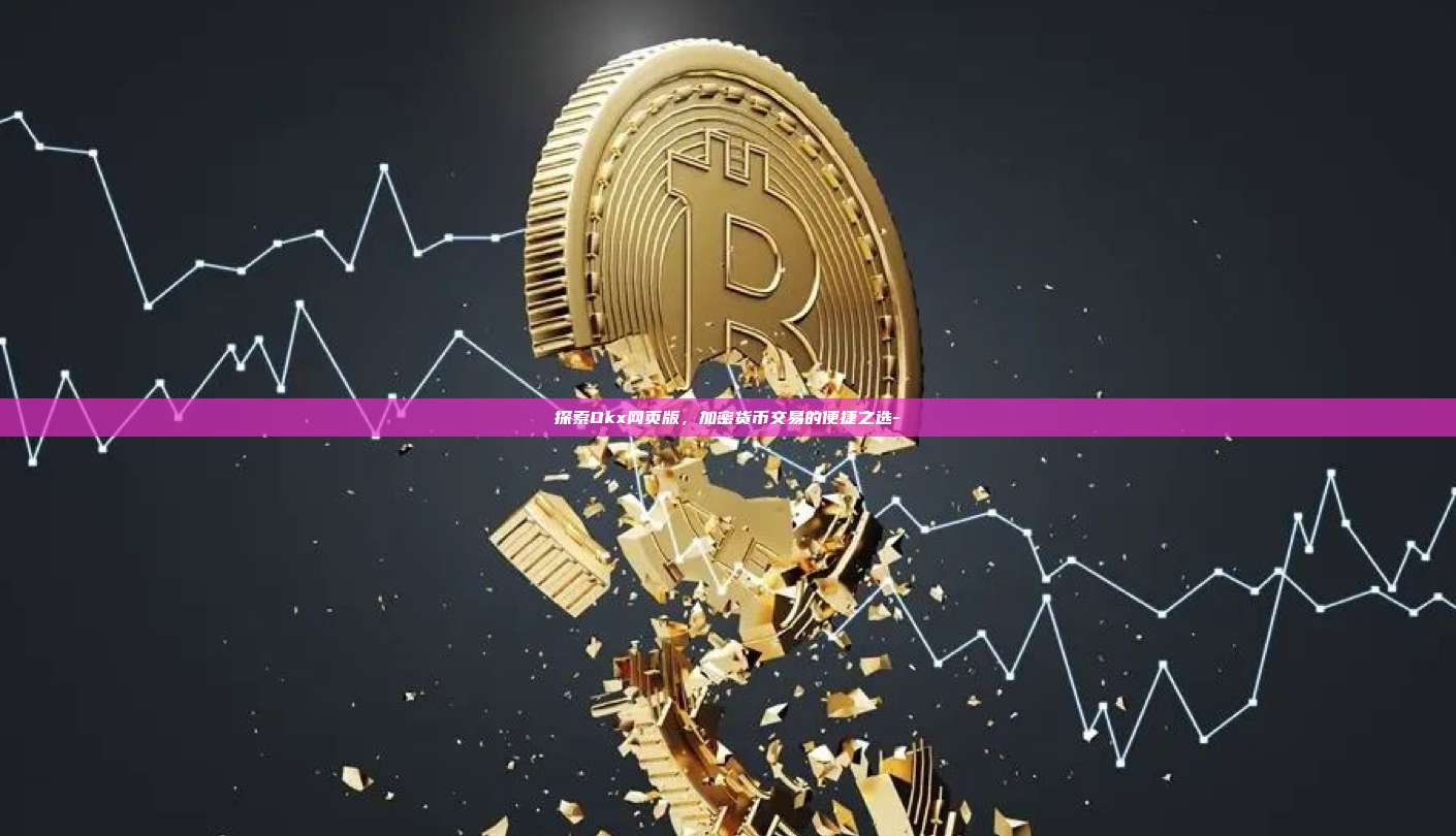 探索Okx网页版，加密货币交易的便捷之选-