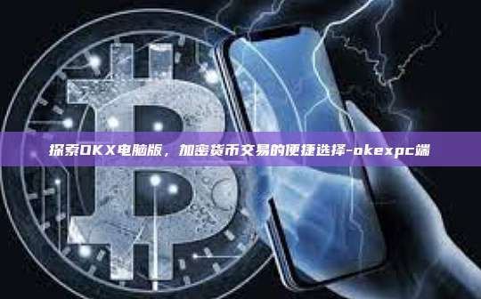 探索OKX电脑版，加密货币交易的便捷选择-okexpc端