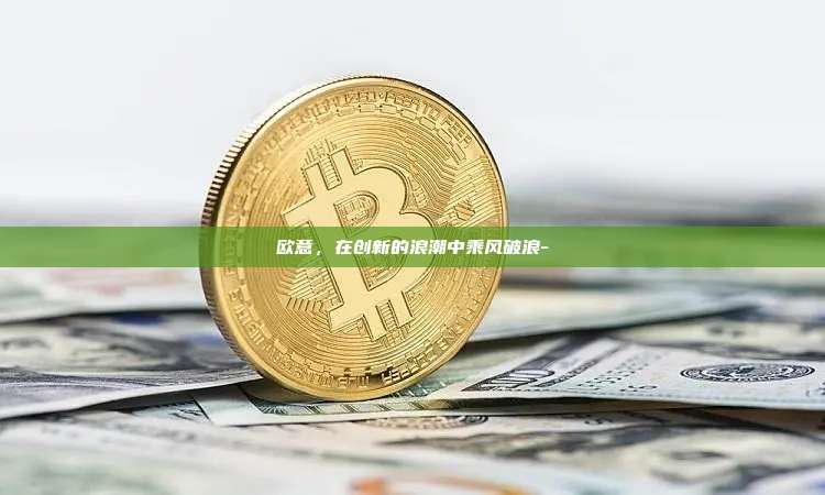欧意，在创新的浪潮中乘风破浪-