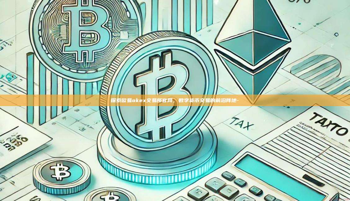 探索欧易okex交易所官网，数字货币交易的前沿阵地-