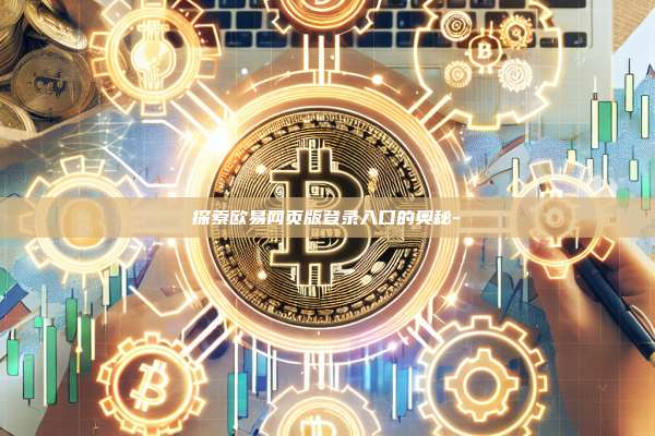 探索欧易网页版登录入口的奥秘-