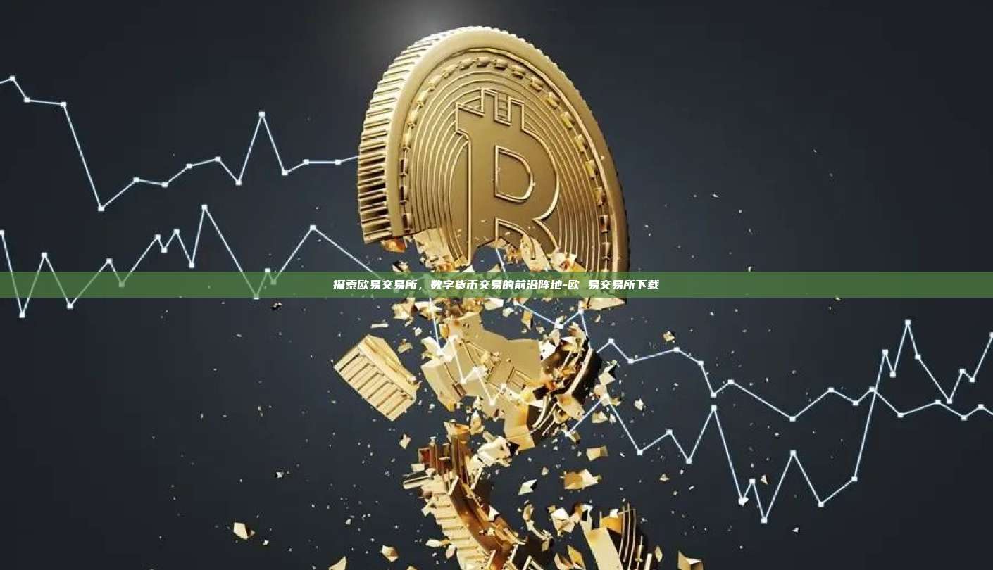 探索欧易交易所，数字货币交易的前沿阵地-欧 易交易所下载