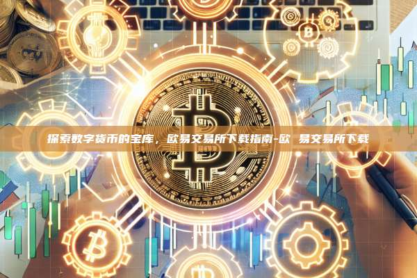 探索数字货币的宝库，欧易交易所下载指南-欧 易交易所下载