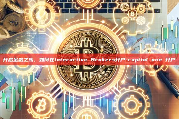 开启金融之旅，如何在Interactive Brokers开户-capital one 开户