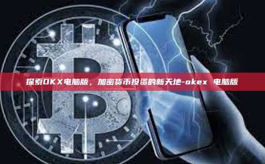 探索OKX电脑版，加密货币投资的新天地-okex 电脑版