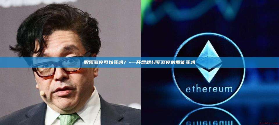 股票涨停可以买吗？-一开盘就封死涨停的股能买吗