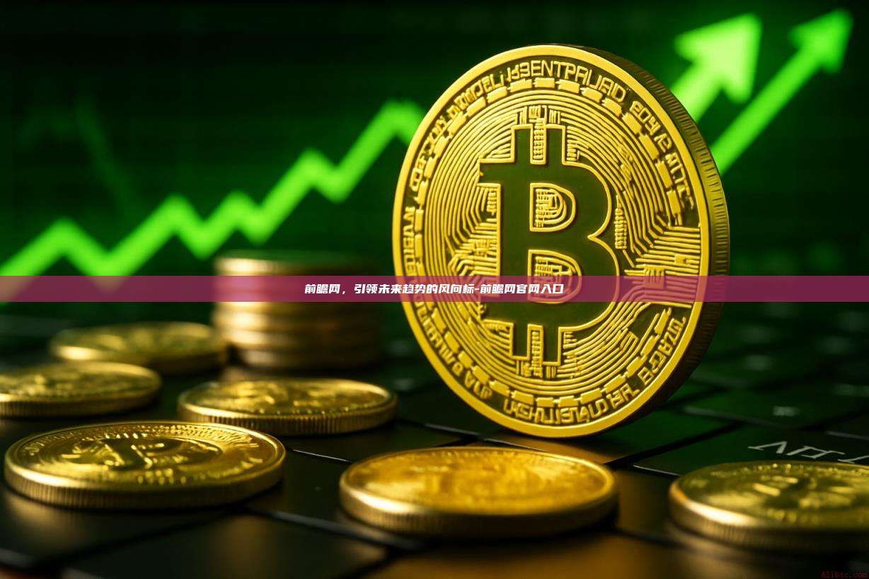 前瞻网，引领未来趋势的风向标-前瞻网官网入口