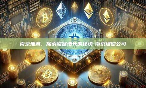 南京理财，探索财富增长的秘诀-南京理财公司