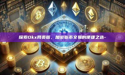 探索Okx网页版，加密货币交易的便捷之选-