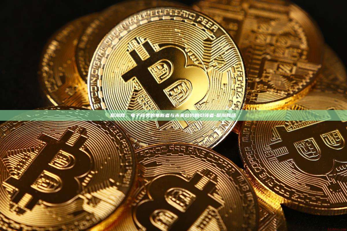 聚淘网，电子商务的革新者与未来趋势的引领者-聚淘网络