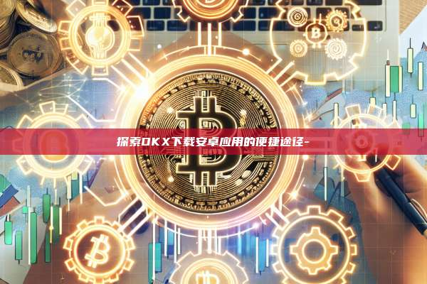 探索OKX下载安卓应用的便捷途径-