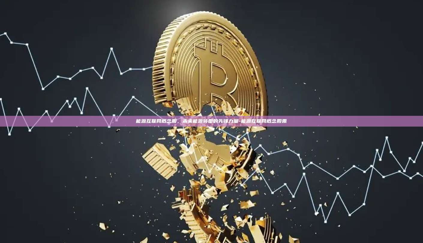 能源互联网概念股，未来能源转型的先锋力量-能源互联网概念股票