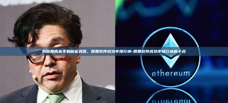 揭秘股市高手的秘密武器，股票软件成功率排行榜-股票软件成功率排行榜前十名