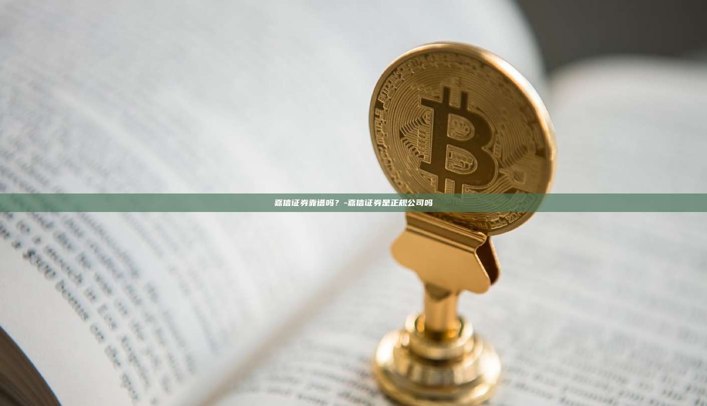 嘉信证券靠谱吗？-嘉信证券是正规公司吗