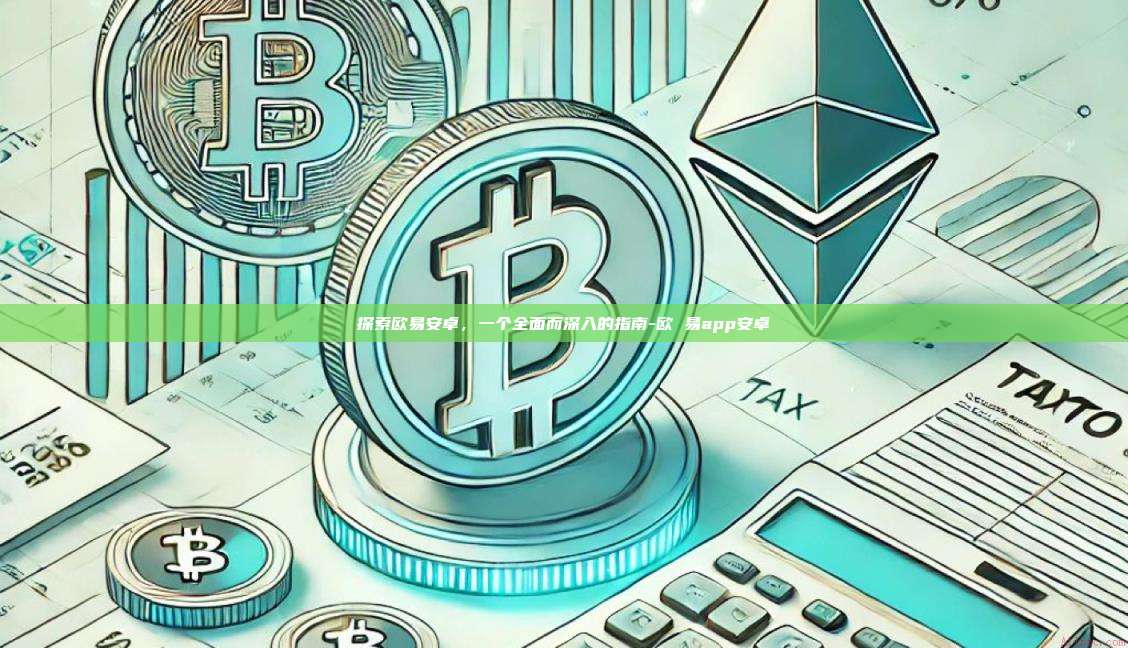 探索欧易安卓，一个全面而深入的指南-欧 易app安卓