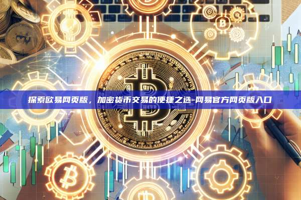 探索欧易网页版，加密货币交易的便捷之选-网易官方网页版入口