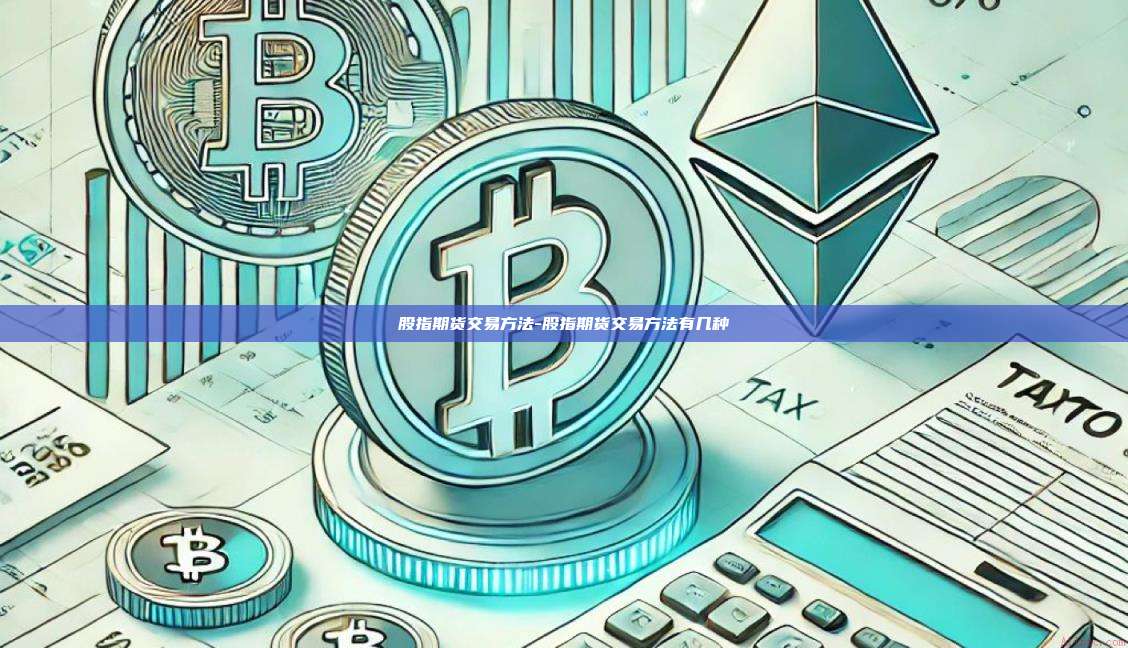 股指期货交易方法-股指期货交易方法有几种