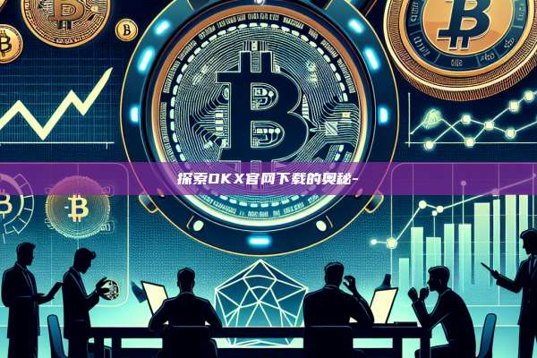 探索OKX官网下载的奥秘-