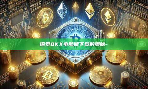 探索OKX电脑版下载的奥秘-