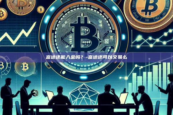 富途还能入金吗？-富途还可以交易么