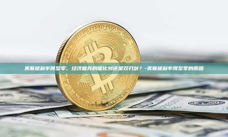 美联储利率降至零，经济复苏的催化剂还是双刃剑？-美联储利率降至零的原因