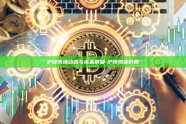 沪锌市场动态与未来展望-沪锌现货价格