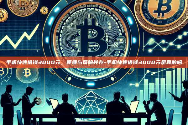 手机快速借钱3000元，便捷与风险并存-手机快速借钱3000元是真的吗