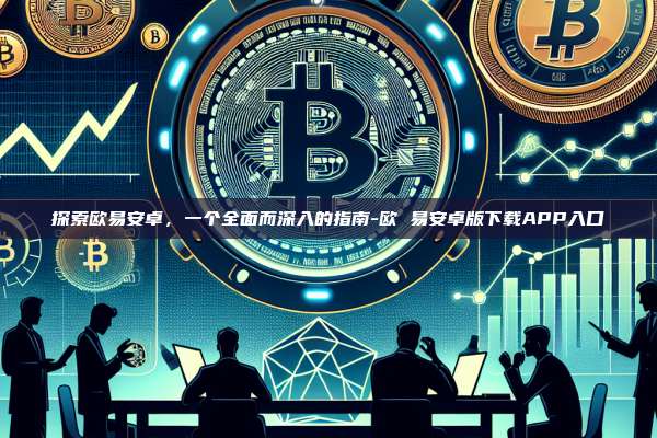 探索欧易安卓，一个全面而深入的指南-欧 易安卓版下载APP入口
