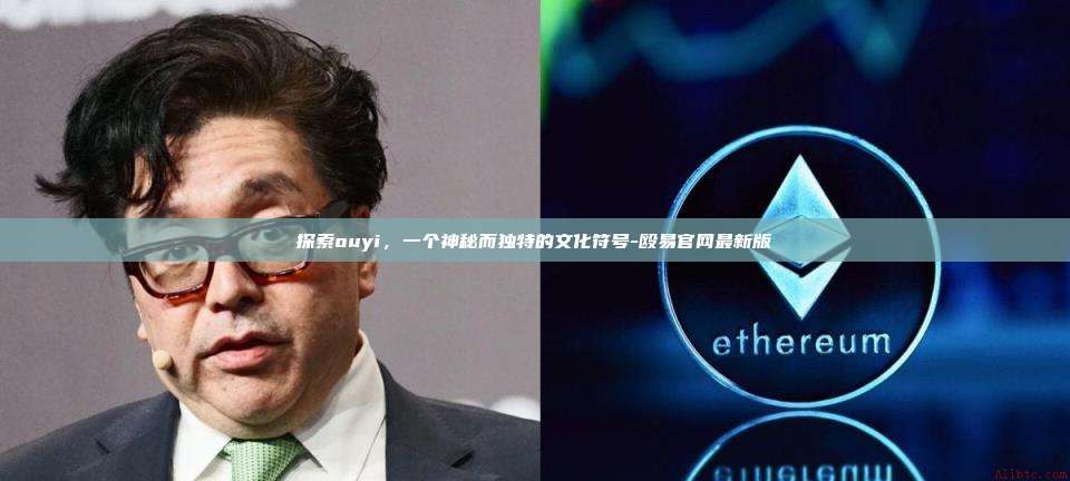 探索ouyi,一个神秘而独特的文化符号-殴易官网最新版