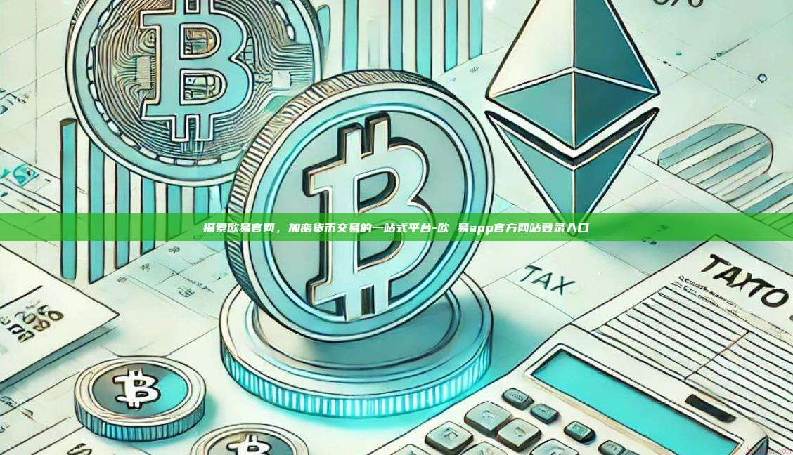 探索欧易官网，加密货币交易的一站式平台-欧 易app官方网站登录入口