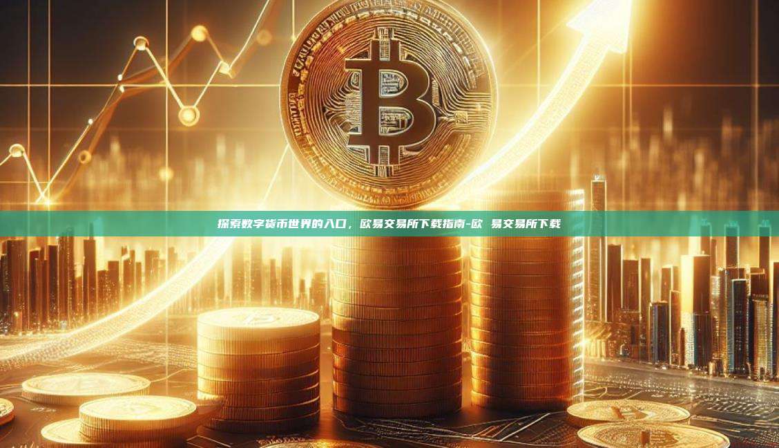 探索数字货币世界的入口，欧易交易所下载指南-欧 易交易所下载