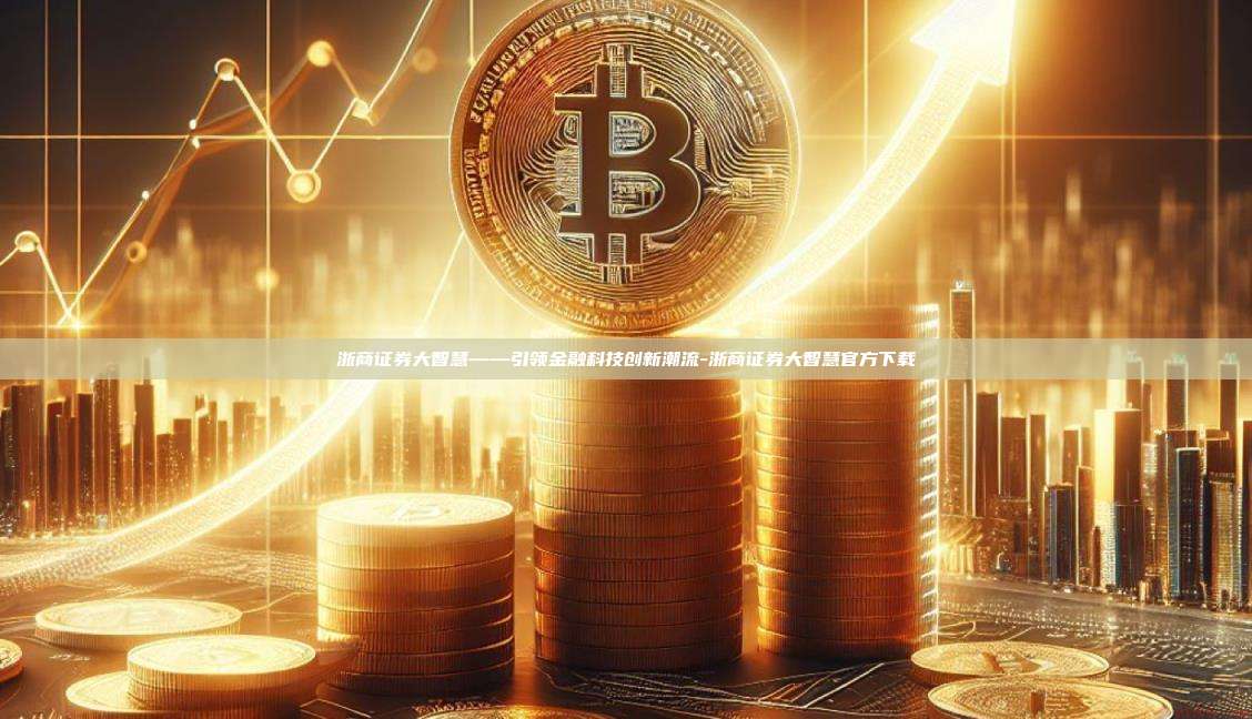 浙商证券大智慧——引领金融科技创新潮流-浙商证券大智慧官方下载
