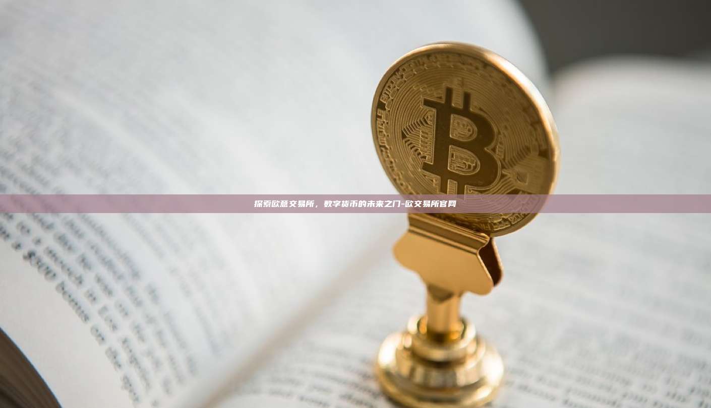 探索欧意交易所，数字货币的未来之门-欧交易所官网