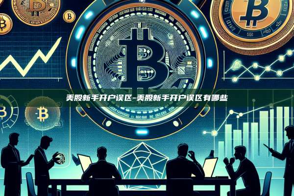 美股新手开户误区-美股新手开户误区有哪些