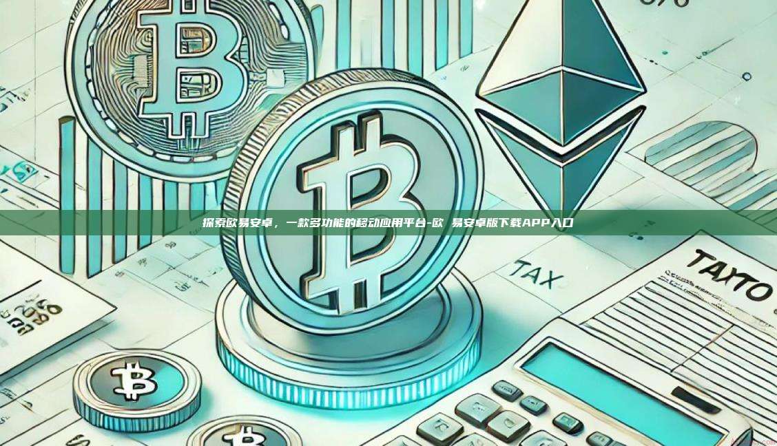 探索欧易安卓,一款多功能的移动应用平台-欧 易安卓版下载APP入口