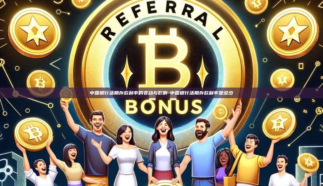 中国银行活期存款利率的变动与影响-中国银行活期存款利率是多少