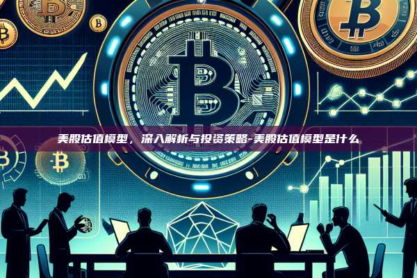 美股估值模型，深入解析与投资策略-美股估值模型是什么