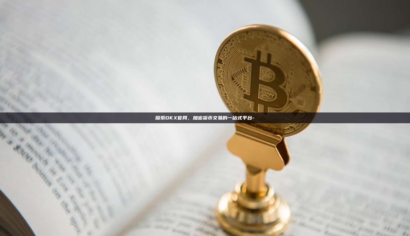探索OKX官网，加密货币交易的一站式平台-