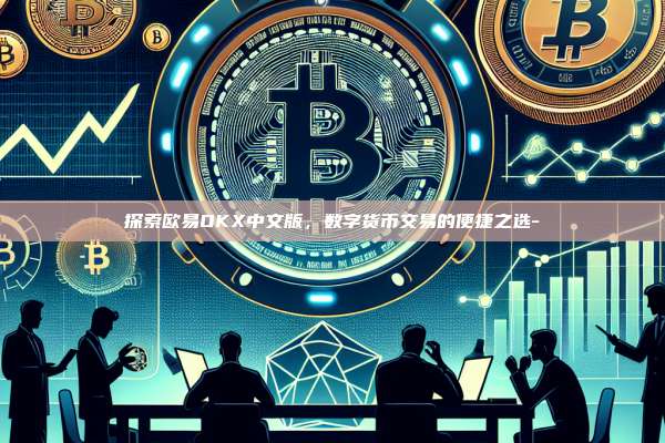 探索欧易OKX中文版，数字货币交易的便捷之选-